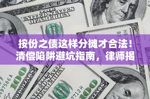 济南按份之债这样分摊才合法！清偿陷阱避坑指南，律师揭秘关键条款