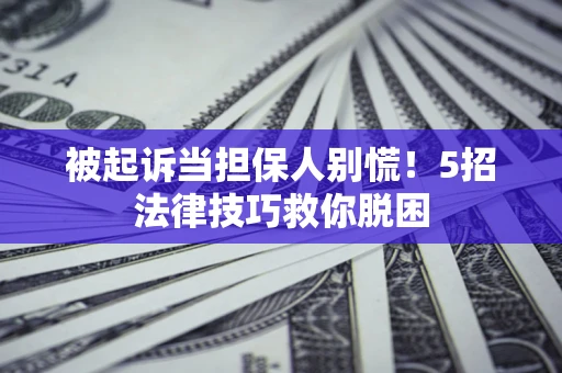 济南被起诉当担保人别慌！5招法律技巧救你脱困