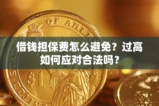 济南借钱担保费怎么避免？过高如何应对合法吗？