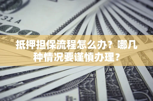 济南抵押担保流程怎么办？哪几种情况要谨慎办理？