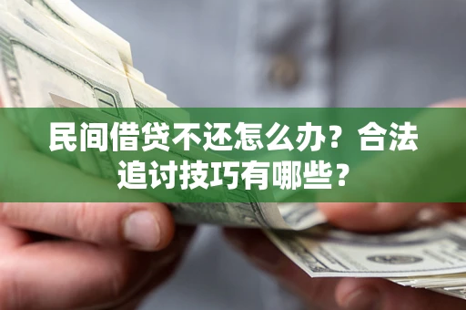 济南民间借贷不还怎么办？合法追讨技巧有哪些？