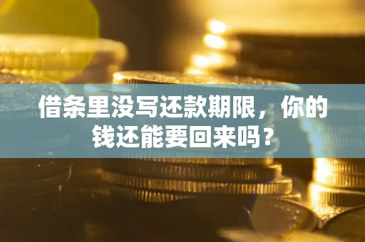 济南借条里没写还款期限，你的钱还能要回来吗？