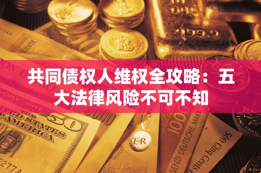 济南共同债权人维权全攻略：五大法律风险不可不知