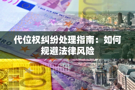 济南代位权纠纷处理指南:如何规避法律风险 济南代位权纠纷处理指南:如何规避法律风险