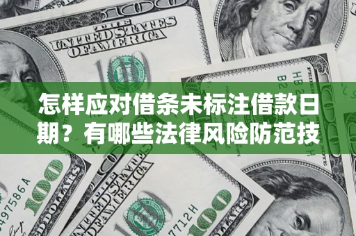 济南怎样应对借条未标注借款日期？有哪些法律风险防范技巧？