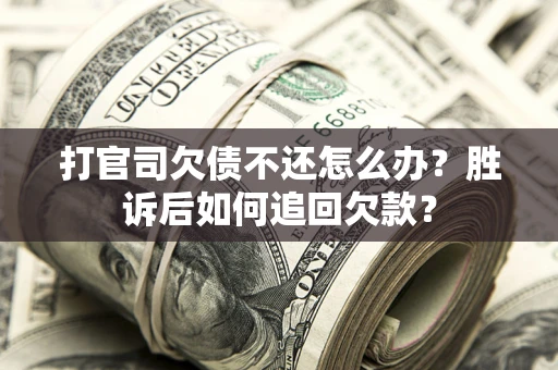 济南打官司欠债不还怎么办？胜诉后如何追回欠款？