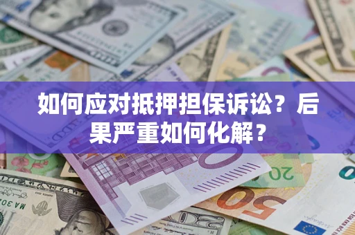 济南如何应对抵押担保诉讼？后果严重如何化解？