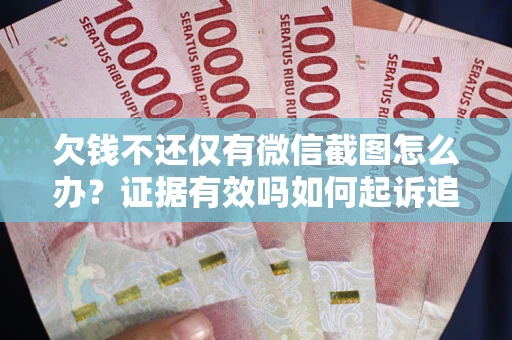 济南欠钱不还仅有微信截图怎么办？证据有效吗如何起诉追回欠款？