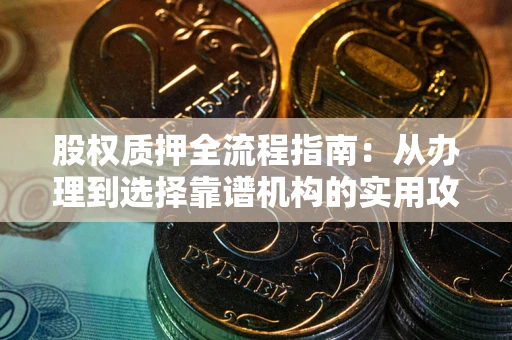 济南股权质押全流程指南：从办理到选择靠谱机构的实用攻略