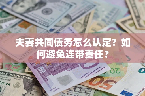 济南夫妻共同债务怎么认定？如何避免连带责任？