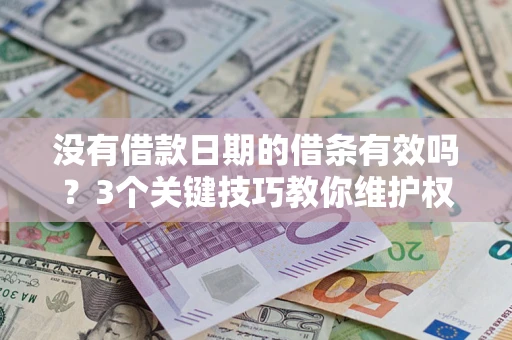济南没有借款日期的借条有效吗？3个关键技巧教你维护权益
