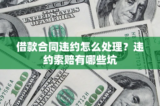 济南借款合同违约怎么处理？违约索赔有哪些坑