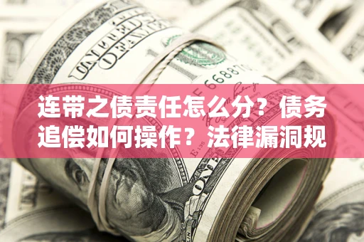 济南连带之债责任怎么分？债务追偿如何操作？法律漏洞规避指南