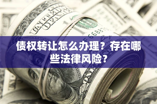济南债权转让怎么办理？存在哪些法律风险？