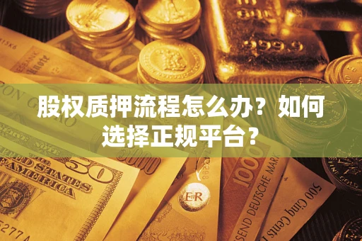 济南股权质押流程怎么办？如何选择正规平台？