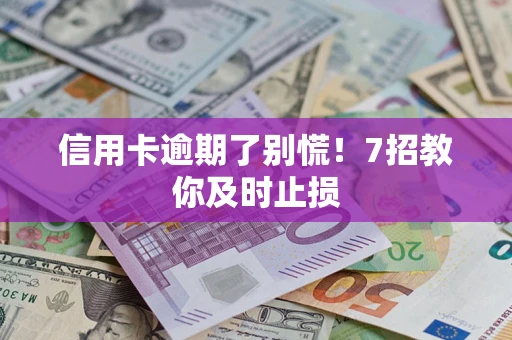 济南信用卡逾期了别慌！7招教你及时止损