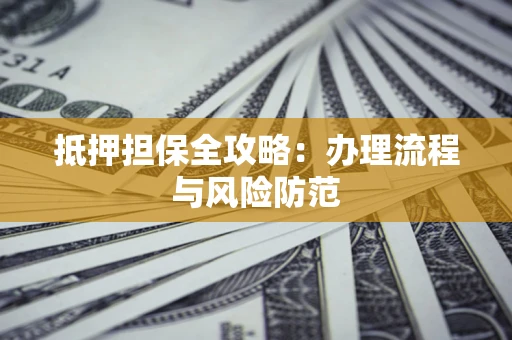 济南抵押担保全攻略：办理流程与风险防范