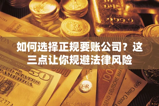 济南如何选择正规要账公司？这三点让你规避法律风险