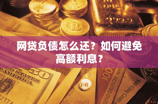 济南网贷负债怎么还？如何避免高额利息？