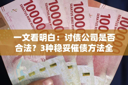济南一文看明白：讨债公司是否合法？3种稳妥催债方法全解析