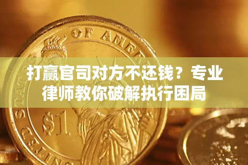 济南打赢官司对方不还钱？专业律师教你破解执行困局