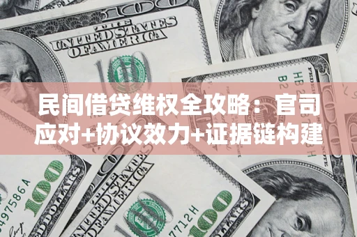 济南民间借贷维权全攻略：官司应对+协议效力+证据链构建指南