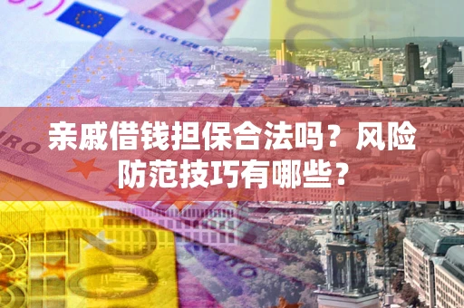 济南亲戚借钱担保合法吗？风险防范技巧有哪些？