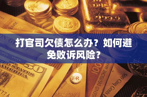 济南打官司欠债怎么办？如何避免败诉风险？