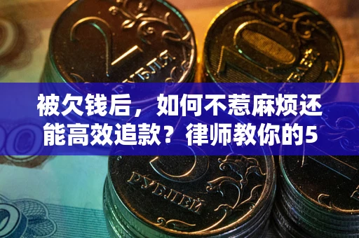 济南被欠钱后，如何不惹麻烦还能高效追款？律师教你的5步合法讨债法