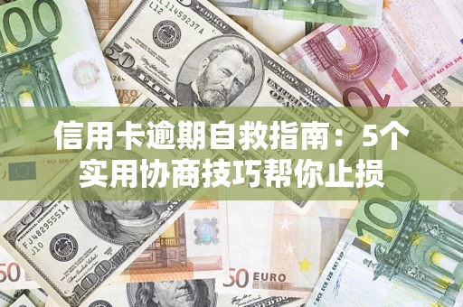 济南信用卡逾期自救指南：5个实用协商技巧帮你止损