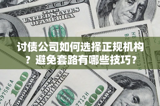 济南讨债公司如何选择正规机构？避免套路有哪些技巧？