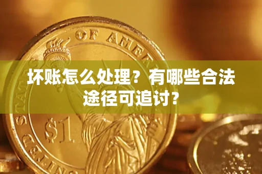 济南坏账怎么处理？有哪些合法途径可追讨？