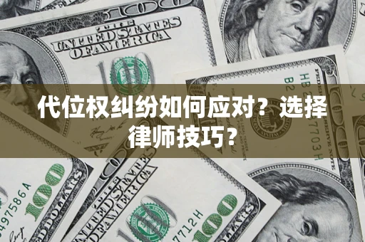 济南代位权纠纷如何应对？选择律师技巧？