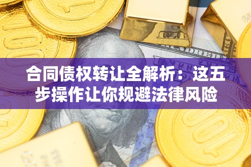 济南合同债权转让全解析：这五步操作让你规避法律风险