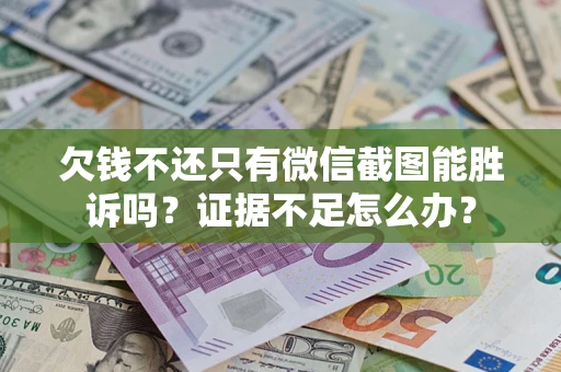 济南欠钱不还只有微信截图能胜诉吗？证据不足怎么办？