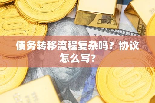 济南债务转移流程复杂吗？协议怎么写？