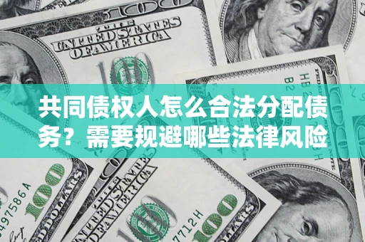 济南共同债权人怎么合法分配债务？需要规避哪些法律风险？