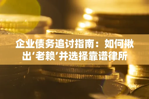 济南企业债务追讨指南：如何揪出‘老赖’并选择靠谱律所