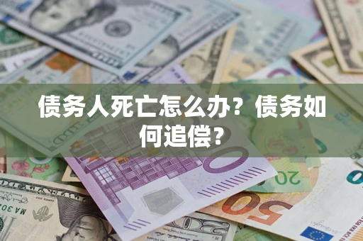 济南债务人死亡怎么办？债务如何追偿？