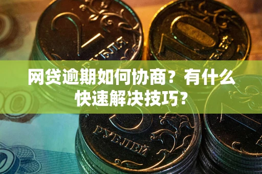 济南网贷逾期如何协商？有什么快速解决技巧？
