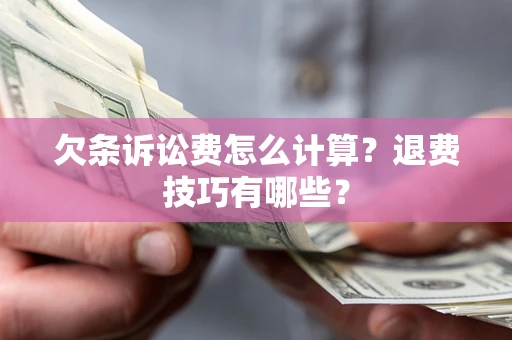济南欠条诉讼费怎么计算？退费技巧有哪些？