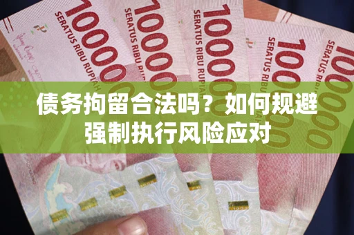 济南债务拘留合法吗？如何规避强制执行风险应对