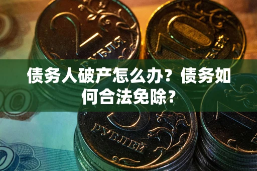 济南债务人破产怎么办？债务如何合法免除？