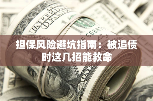济南担保风险避坑指南：被追债时这几招能救命