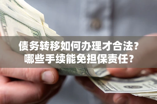 济南债务转移如何办理才合法？哪些手续能免担保责任？