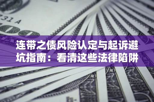 济南连带之债风险认定与起诉避坑指南：看清这些法律陷阱，避免无辜背债