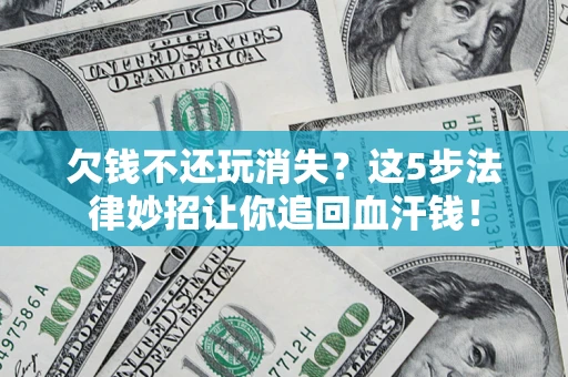济南欠钱不还玩消失？这5步法律妙招让你追回血汗钱！