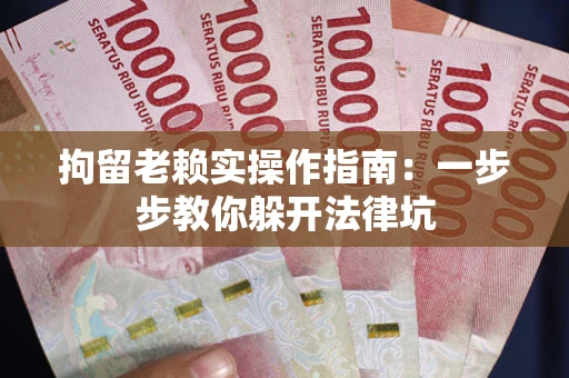 济南拘留老赖实操作指南：一步步教你躲开法律坑