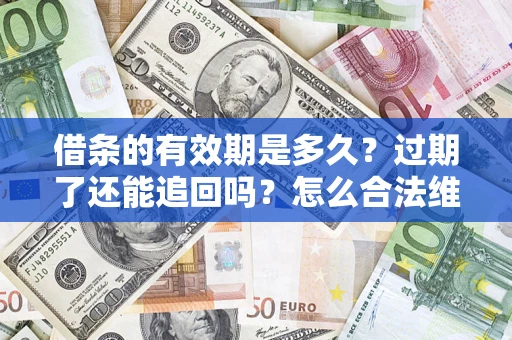 济南借条的有效期是多久？过期了还能追回吗？怎么合法维权？