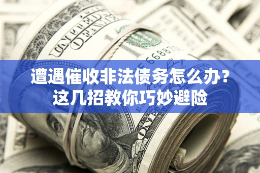 济南遭遇催收非法债务怎么办？这几招教你巧妙避险